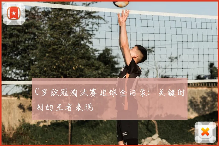 C罗欧冠淘汰赛进球全记录：关键时刻的王者表现